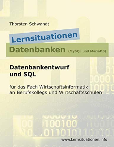 Lernsituationen Datenbanken (MySQL und MariaDB): Datenbankentwurf und SQL für das Fach Wirtschaftsinformatik an Berufskollegs und Wirtschaftsschulen