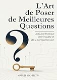  L\'Art de Poser de Meilleures Questions: Un Guide Pratique de l\'Enquête et de la Compréhension