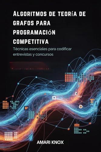 Algoritmos de teoría de grafos para programación competitiva : Técnicas esenciales para codificar entrevistas y concursos (Spanish Edition)