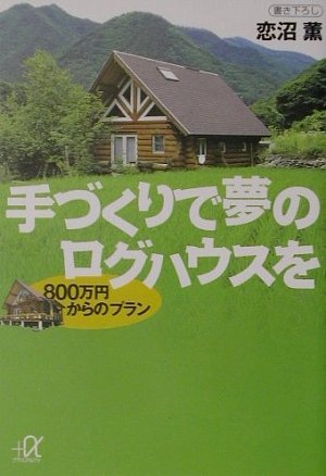 手づくりで夢のログハウスを―800万円からのプラン (講談社プラスアルフ 手づくりで夢のログハウスを―800万円からのプラン (講談社プラスアルフ