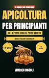 APICOLTURA PER PRINCIPIANTI: Il manuale completo del primo anno: calendario dei 12 mesi, 10 schede e le regole italiane, per aprire l'arnia, gestire la ... anche senza esperienza (Italian Edition)