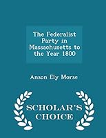 The Federalist Party in Massachusetts to the Year 1800 - Scholar's Choice Edition 1296362094 Book Cover