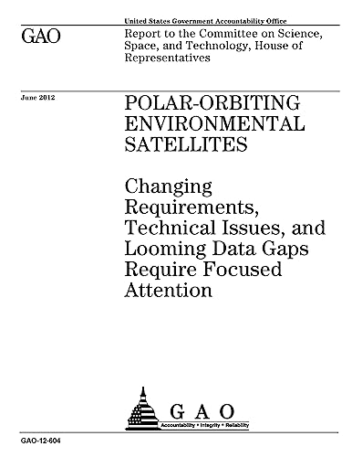Polar-orbiting environmental satellites : changing requirements, technical issues, and looming data gaps require focused attention : report to the ... and Technology, House of Representatives.