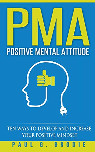 PMA Positive Mental Attitude: Ten Ways to Develop and Increase Your Positive Mindset (Paul G. Brodie Seminar Series Book 5) (Volume 1)