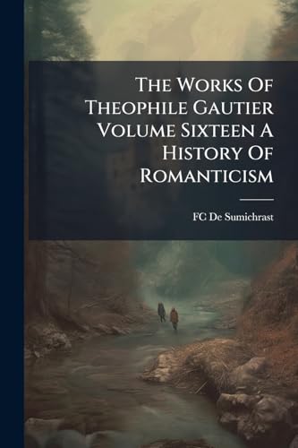 The Works Of Theophile Gautier Volume Sixteen A History Of Romanticism