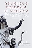 Religious Freedom in America: Constitutional Roots and Contemporary Challenges (Volume 1) (Studies in American Constitutional Heritage)