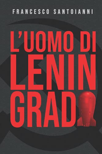 L'Uomo di Leningrado: L’arsenale nucleare sovietico nelle mani dei narcotrafficanti. E contro la catastrofe solo un uomo: l’Uomo di Leningrado (Techno-thriller e tanto altro) (Italian Edition)