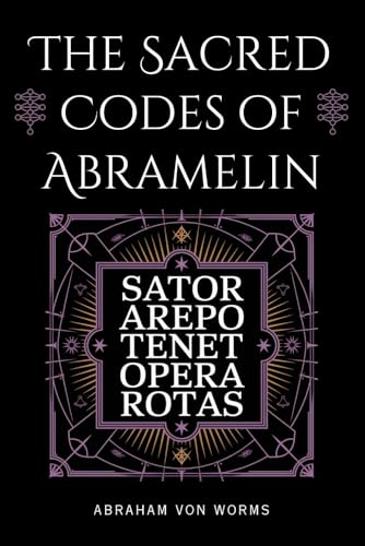 The Sacred Codes of Abramelin: Lost Occult Secrets, Magical Word Squares, and Kabbalistic Rituals for Transformation
