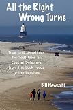 All The Right Wrong Turns: True (And Sometimes Twisted) Tales of Coastal Delaware — From the Back Roads to the Beaches
