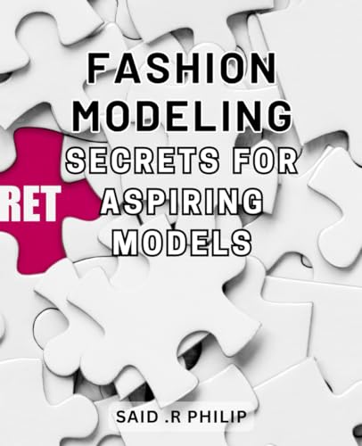 Fashion Modeling Secrets For Aspiring Models: Unlocking The Glamorous World Of Fashion: Insider Tips And Techniques For Aspiring Models
