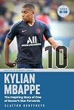 Kylian Mbappe: The Inspiring Story of One of Soccer’s Star Forwards (Soccer Biography Books)