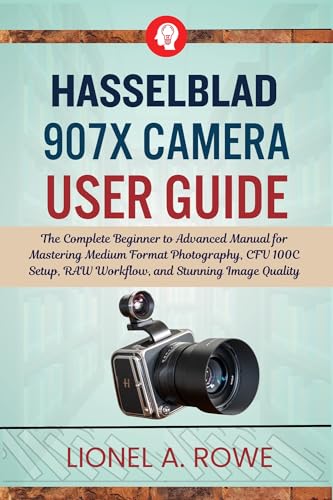 Image of Hasselblad 907X Camera User Guide: The Complete Beginner to Advanced Manual for Mastering Medium Format Photography, CFV 100C Setup, RAW Workflow, and Stunning Image Quality