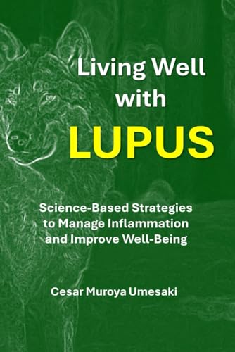 Living Well with Lupus: Science-Based Strategies to Manage Inflammation and Improve Well-Being (SCIENCE vs LUPUS: Scientific Evidence on Diet, Inflammation, Treatments, and More)