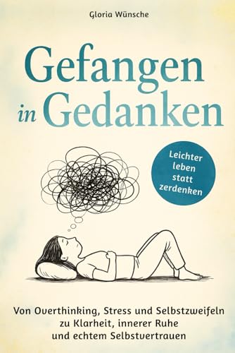Gefangen in Gedanken - Von Overthinking, Stress und Selbstzweifeln zu Klarheit, innerer Ruhe und echtem Selbstvertrauen