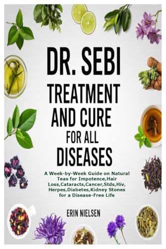 DR. SEBI TREATMENT AND CURE FOR ALL DISEASES: A Week-by-Week Guide on Natural Teas for Impotence,Hair Loss,Cataracts,Cancer,Stds,Hiv,Herpes,Diabetes,Kidney Stones for a Disease-Free Life