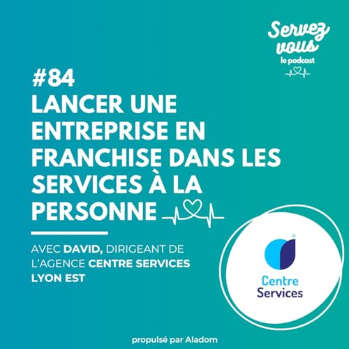 #84 - Lancer une entreprise en franchise dans les services &agrave; la personne : avec David Corr&eacute; - Centre Services Lyon Est
