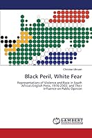 Black Peril, White Fear: Representations of Violence and Race in South Africa's English Press, 1976-2002, and Their Influence on Public Opinion 3659692557 Book Cover