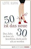  Fünfzig ist das neue Dreißig: Das Jahr, als ich beschloss, doch nicht alt zu werden