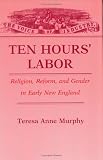 Ten Hours' Labor: Religion, Reform, and Gender in Early New England