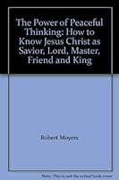 The Power of Peaceful Thinking: How to Know Jesus Christ as Savior, Lord, Master, Friend and King 0970130325 Book Cover