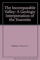 The Incomparable Valley: A Geologic Interpretation of the Yosemite B00BXUKO7K Book Cover