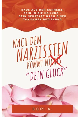 Nach dem Narzissten kommt Dein Glück - Raus aus der toxischen Beziehung, rein in die Heilung: Loslassen, heilen, neu anfangen - Dein Weg zurück zu Selbstwert, Klarheit und echter Liebe