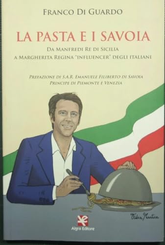 La pasta e i Savoia. Da Manfredi re di Sicilia a Margherita regina influencer degli italiani