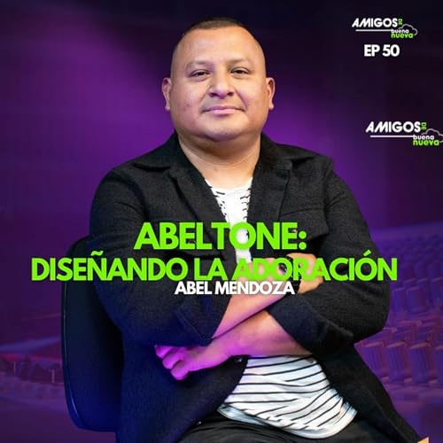 Amigos de Buena Nueva Ep 50 "ABELTONE: Diseñando la Adoración" con Abel Mendoza