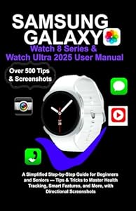 Samsung Galaxy Watch 8 Series & Watch Ultra 2025 User Manual: A Simplified Step-by-Step Guide for Beginners and Seniors — Tips & Tricks to Master Health Tracking, Smart Features, and More....