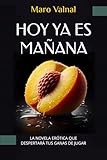 HOY YA ES MAÑANA: Novela erótica para adultos con un tono divertido y ágil que despertará tus ganas de jugar.
