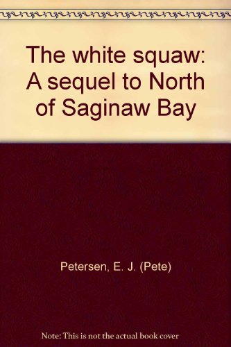 The white squaw: A sequel to North of Saginaw Bay B0007F5H7E Book Cover