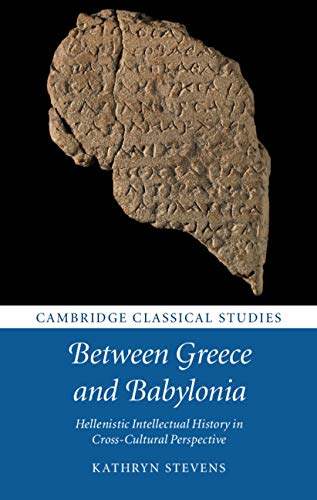 Between Greece and Babylonia: Hellenistic Intellectual History in Cross-Cultural Perspective (Cambridge Classical Studies)