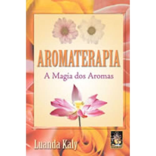 Aromaterapia. A Magia dos Aromas
