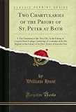 Two Chartularies of the Priory of St. Peter at Bath: I. The Chartulary in Ms. No; CXI., In the Library of Corpus Christi College, Cambridge, II. Calendar ... Inn (Classic Reprint) (English Edition)