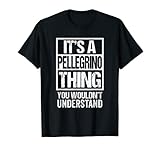 It's A Pellegrino Thing You Wouldn't Understand First Name T-Shirt