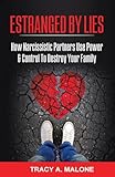 Estranged By Lies: How Narcissistic Partners Use Power & Control To Destroy Your Family