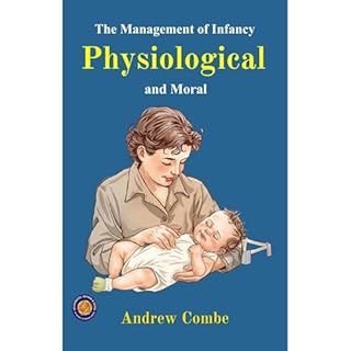 The Management of Infancy: Physiological and Moral (Illustrated, Refined & Edited) Audiobook By Andrew Combe cover art