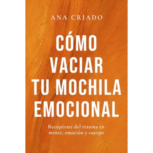 Cómo vaciar tu mochila emocional: Recupérate del trauma en mente, emoción y cuerpo