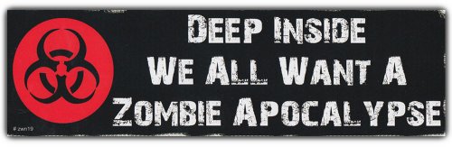 Bumper Sticker: Deep Inside We All Want A Zombie Apocalypse