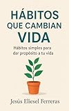 HÁBITOS QUE CAMBIAN VIDA: Hábitos simples para dar propósito a tu vida (LOS MEJORES LIBROS DE AUTOAYUDA nº 9)