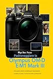  Padroneggiare la Olympus OM - D E - M1 Mark III: Una guida utente completa per impostazioni, modalità di scatto e risultati di livello professionale