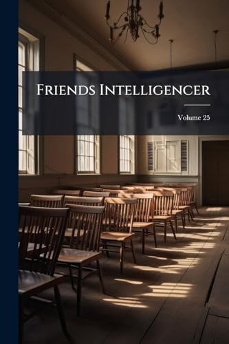 Friends Intelligencer: A Religious and Family Journal; Volume 25