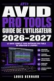 Avid Pro Tools Guide de l'Utilisateur 2026–2027: Maîtriser l'Enregistrement, le Mixage et la Production Musicale en Studio Du Débutant au Niveau Professionnel