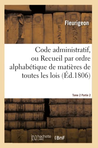 Code administratif, ou Recueil par ordre alphabétique. Tome 2, Partie 2, GE-IN: de matières de toutes les lois nouvelles et anciennes relatives aux ... (Sciences Sociales) (French Edition)