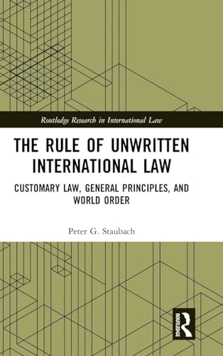 The Rule of Unwritten International Law: Customary Law, General Principles, and World Order (Routledge Research in International Law)