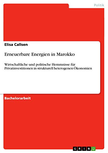 Erneuerbare Energien in Marokko: Wirtschaftliche und politische Hemmnisse für Privatinvestitionen in strukturell heterogenen Ökonomien (German Edition)