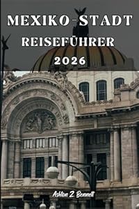 MEXIKO-STADT REISEFÜHRER: Ihr Reiseführer für einen unvergesslichen Aufenthalt an diesem Reiseziel.