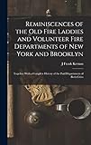 Reminiscences of the Old Fire Laddies and Volunteer Fire Departments of New York and Brooklyn: Together With a Complete History of the Paid Departments of Both Cities