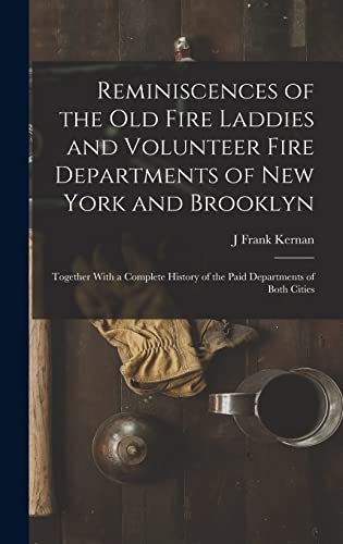 Reminiscences of the Old Fire Laddies and Volunteer Fire Departments of New York and Brooklyn:...