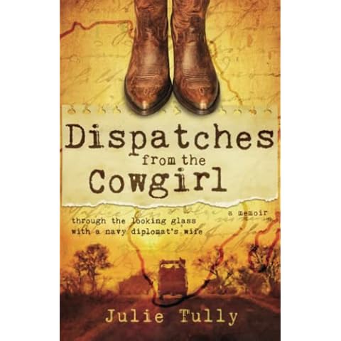 Dispatches from the Cowgirl: Through the Looking Glass with a Navy Diplomat’s Wife Cover